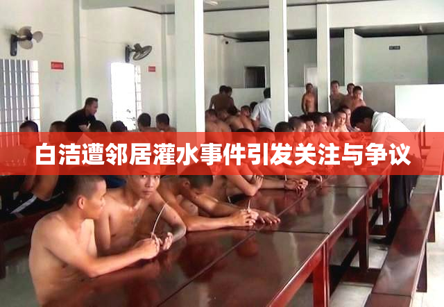 白洁遭邻居灌水事件引发关注与争议
