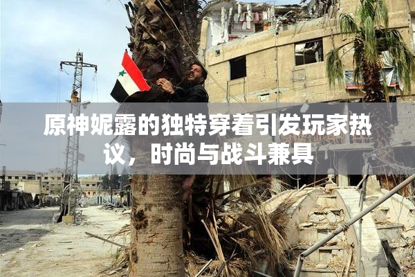 原神妮露的独特穿着引发玩家热议，时尚与战斗兼具