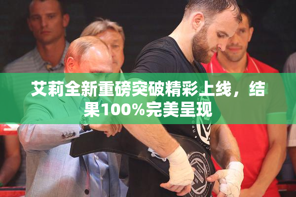 艾莉全新重磅突破精彩上线，结果100%完美呈现
