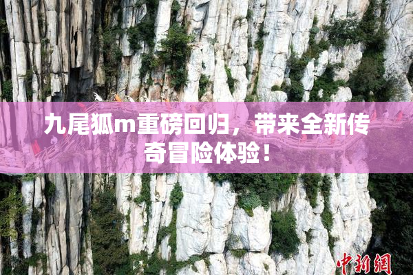 九尾狐m重磅回归，带来全新传奇冒险体验！
