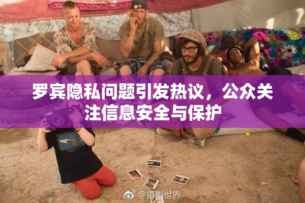 罗宾隐私问题引发热议，公众关注信息安全与保护