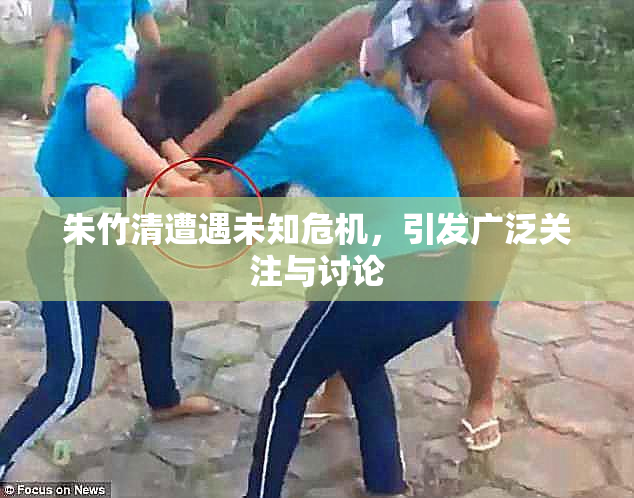 朱竹清遭遇未知危机，引发广泛关注与讨论