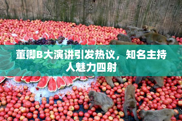 董卿B大演讲引发热议，知名主持人魅力四射