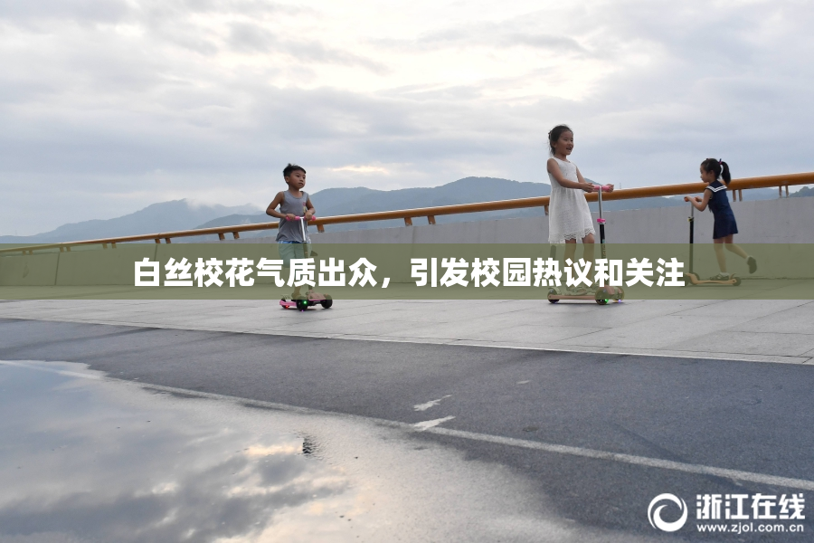 白丝校花气质出众，引发校园热议和关注