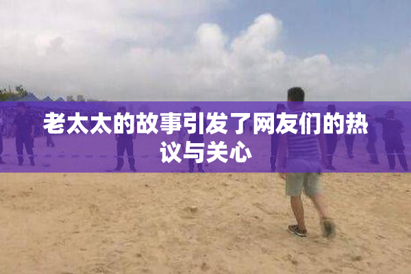老太太的故事引发了网友们的热议与关心