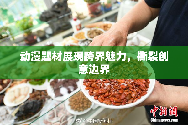 动漫题材展现跨界魅力，撕裂创意边界