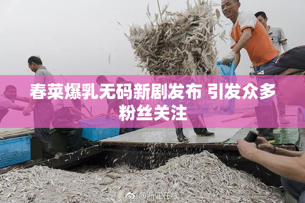 春菜爆乳无码新剧发布 引发众多粉丝关注