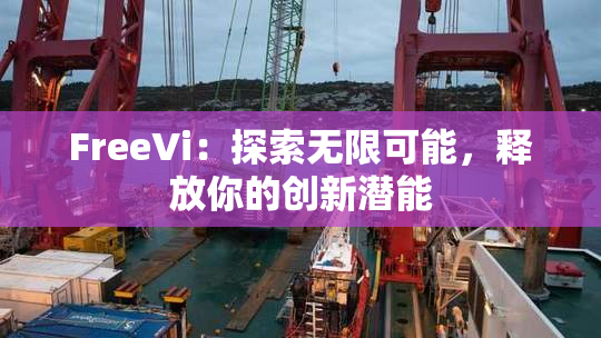FreeVi：探索无限可能，释放你的创新潜能