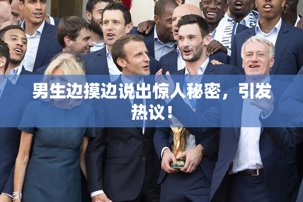 男生边摸边说出惊人秘密，引发热议！