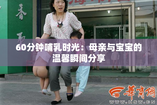 60分钟哺乳时光：母亲与宝宝的温馨瞬间分享