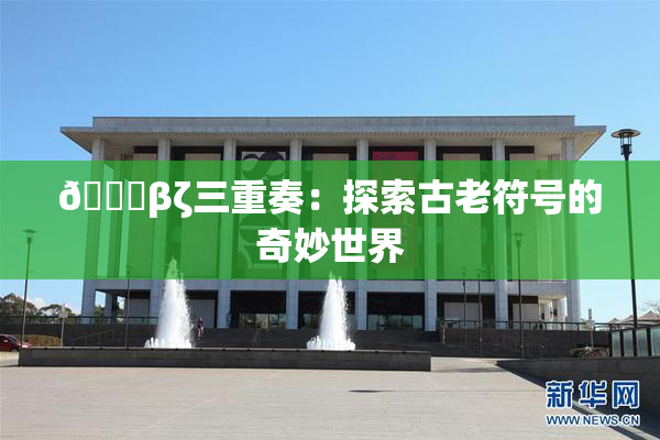👙βζ三重奏：探索古老符号的奇妙世界