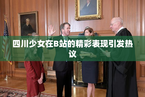 四川少女在B站的精彩表现引发热议