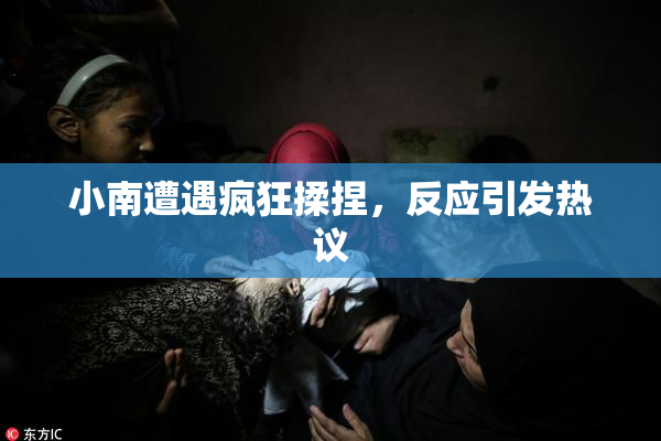 小南遭遇疯狂揉捏，反应引发热议