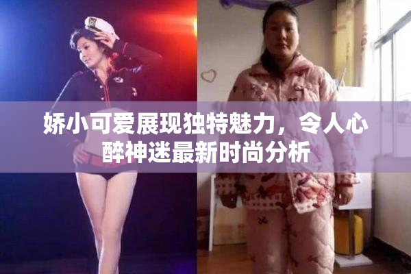 娇小可爱展现独特魅力，令人心醉神迷最新时尚分析