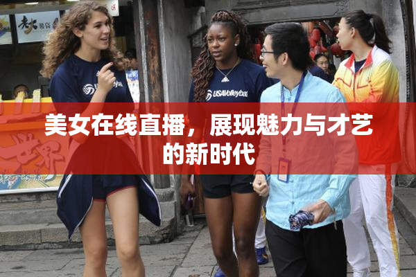 美女在线直播，展现魅力与才艺的新时代