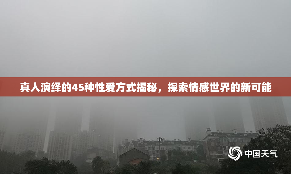 真人演绎的45种性爱方式揭秘，探索情感世界的新可能