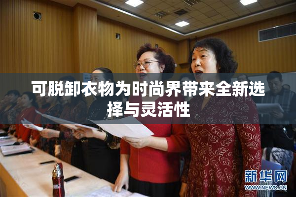可脱卸衣物为时尚界带来全新选择与灵活性