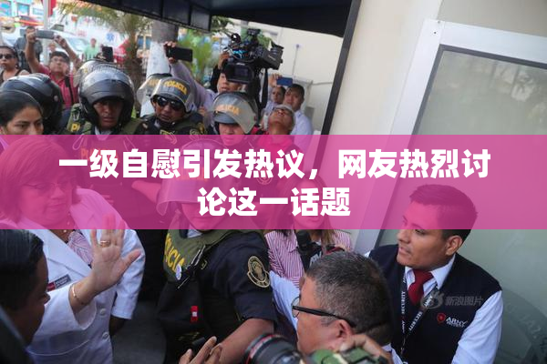 一级自慰引发热议，网友热烈讨论这一话题
