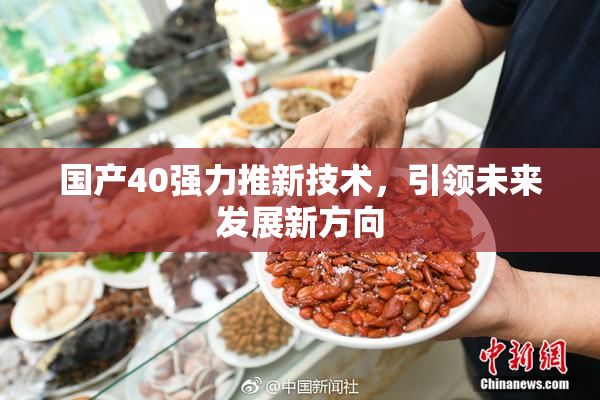 国产40强力推新技术，引领未来发展新方向