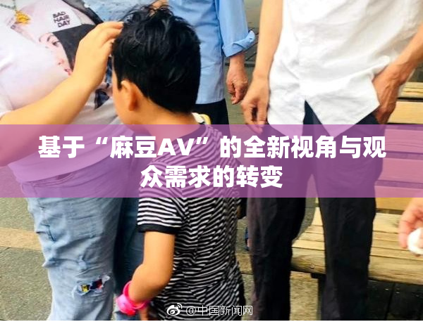 基于“麻豆AV”的全新视角与观众需求的转变