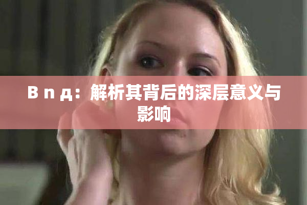 B n д：解析其背后的深层意义与影响