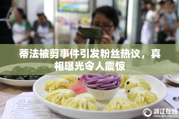 蒂法被剪事件引发粉丝热议，真相曝光令人震惊