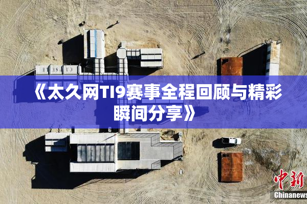 《太久网TI9赛事全程回顾与精彩瞬间分享》