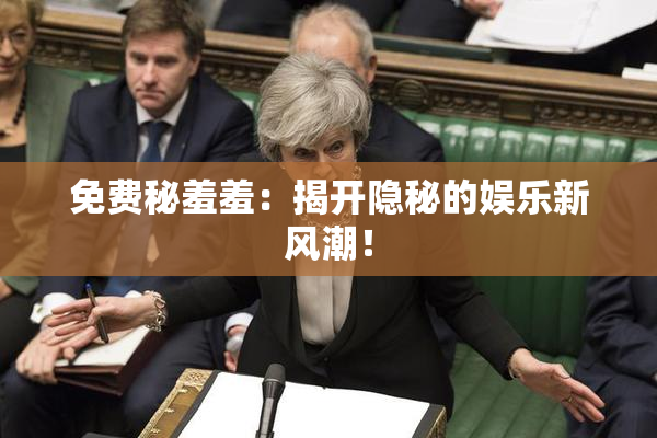 免费秘羞羞：揭开隐秘的娱乐新风潮！
