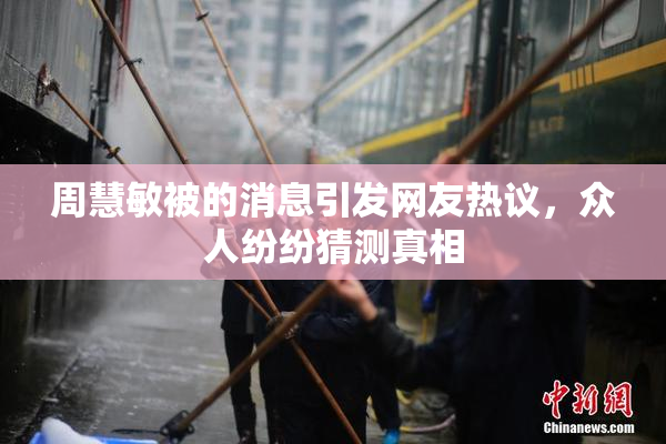 周慧敏被的消息引发网友热议，众人纷纷猜测真相