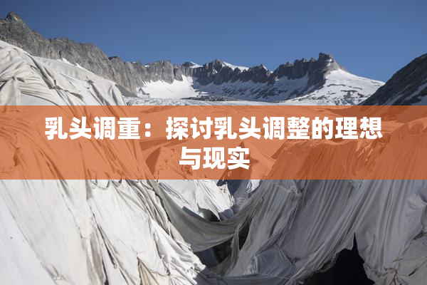 乳头调重：探讨乳头调整的理想与现实