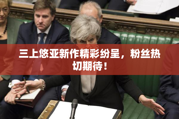三上悠亚新作精彩纷呈，粉丝热切期待！