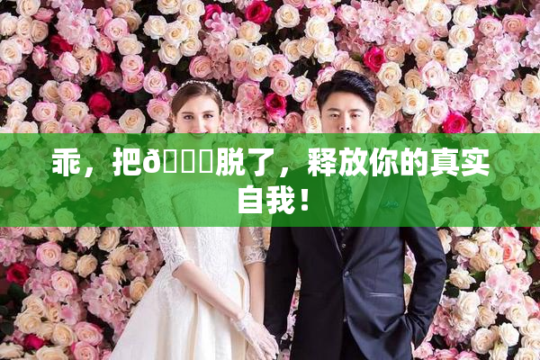 乖，把👙脱了，释放你的真实自我！