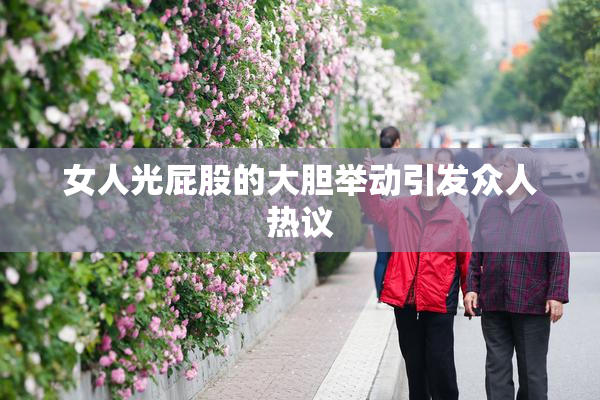 女人光屁股的大胆举动引发众人热议