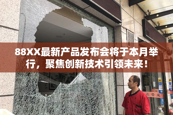 88XX最新产品发布会将于本月举行，聚焦创新技术引领未来！