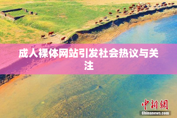 成人裸体网站引发社会热议与关注