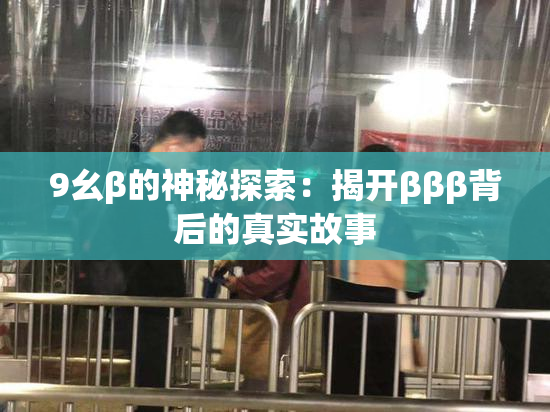 9幺β的神秘探索：揭开βββ背后的真实故事