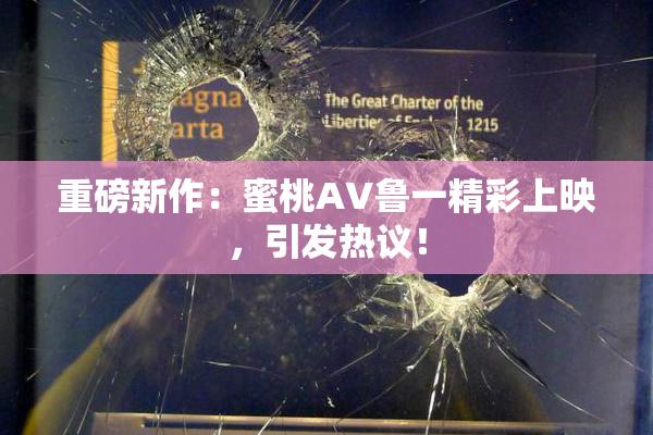 重磅新作：蜜桃AV鲁一精彩上映，引发热议！
