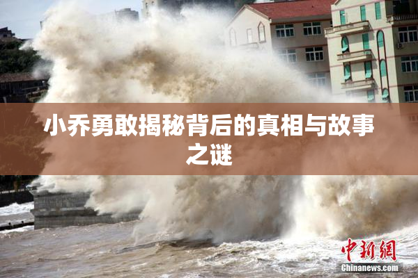 小乔勇敢揭秘背后的真相与故事之谜