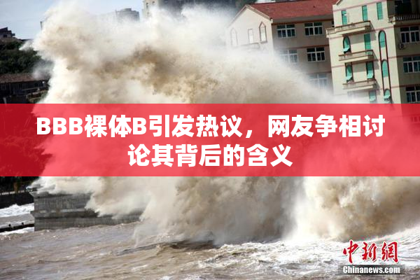 BBB裸体B引发热议，网友争相讨论其背后的含义