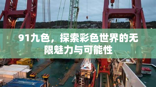91九色，探索彩色世界的无限魅力与可能性