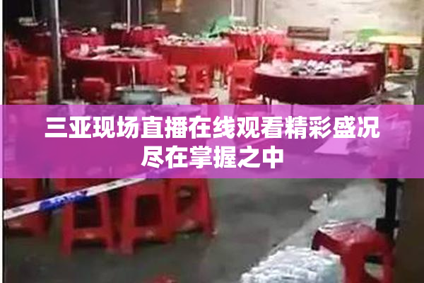 三亚现场直播在线观看精彩盛况尽在掌握之中