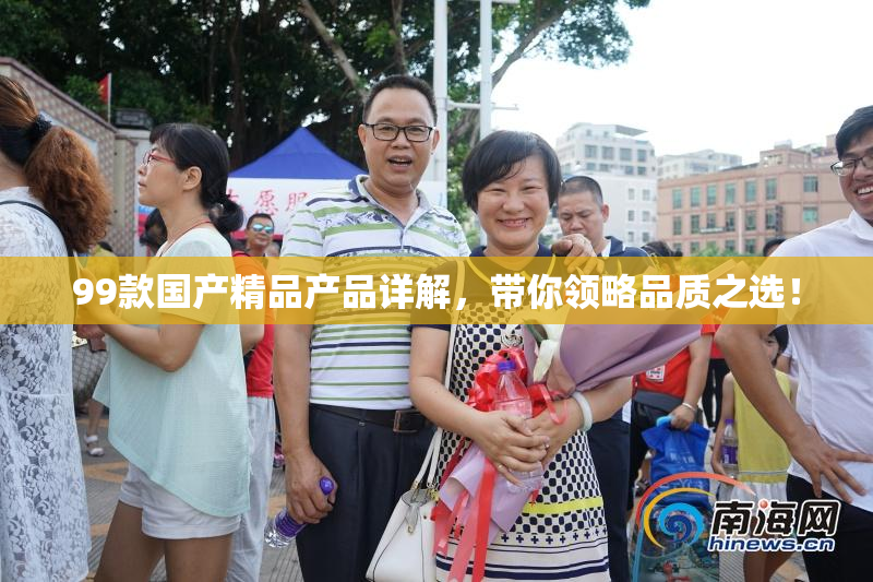 99款国产精品产品详解，带你领略品质之选！