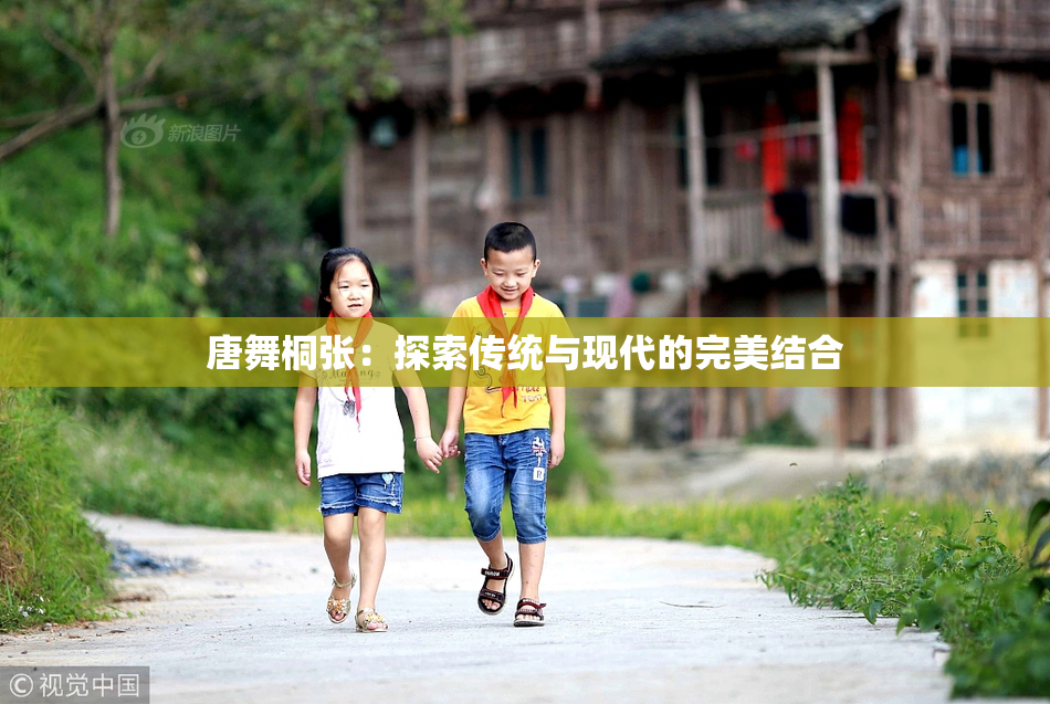 唐舞桐张：探索传统与现代的完美结合