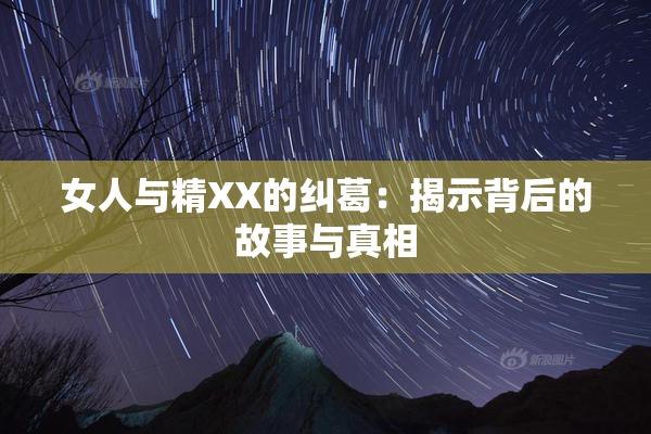 女人与精XX的纠葛：揭示背后的故事与真相