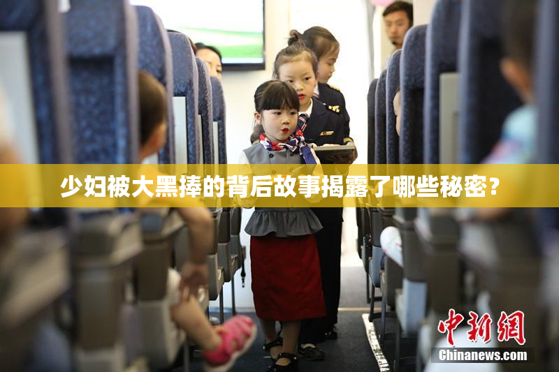 少妇被大黑捧的背后故事揭露了哪些秘密？