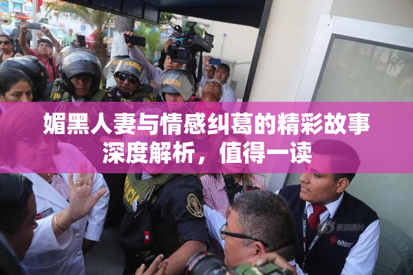 媚黑人妻与情感纠葛的精彩故事深度解析，值得一读
