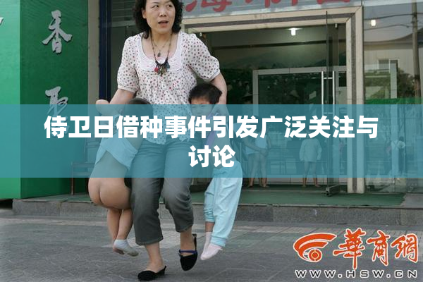 侍卫日借种事件引发广泛关注与讨论