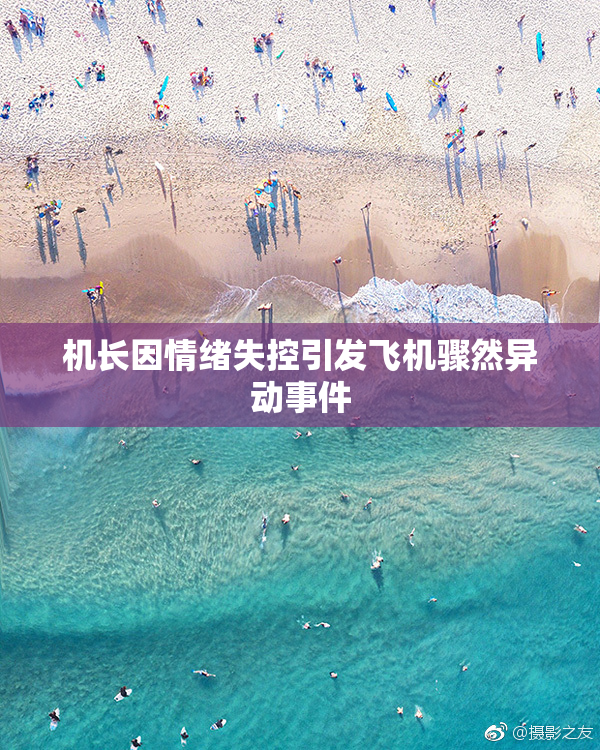 机长因情绪失控引发飞机骤然异动事件