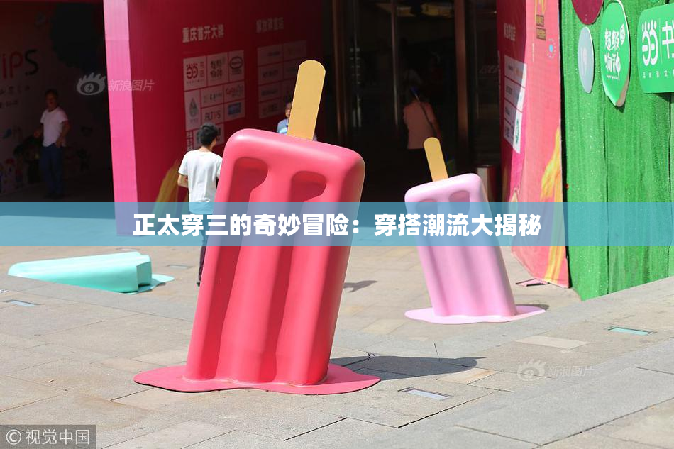 正太穿三的奇妙冒险：穿搭潮流大揭秘