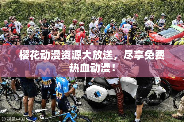 樱花动漫资源大放送，尽享免费热血动漫！